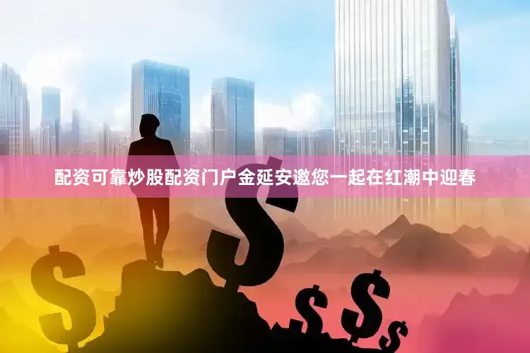 配资可靠炒股配资门户金延安邀您一起在红潮中迎春
